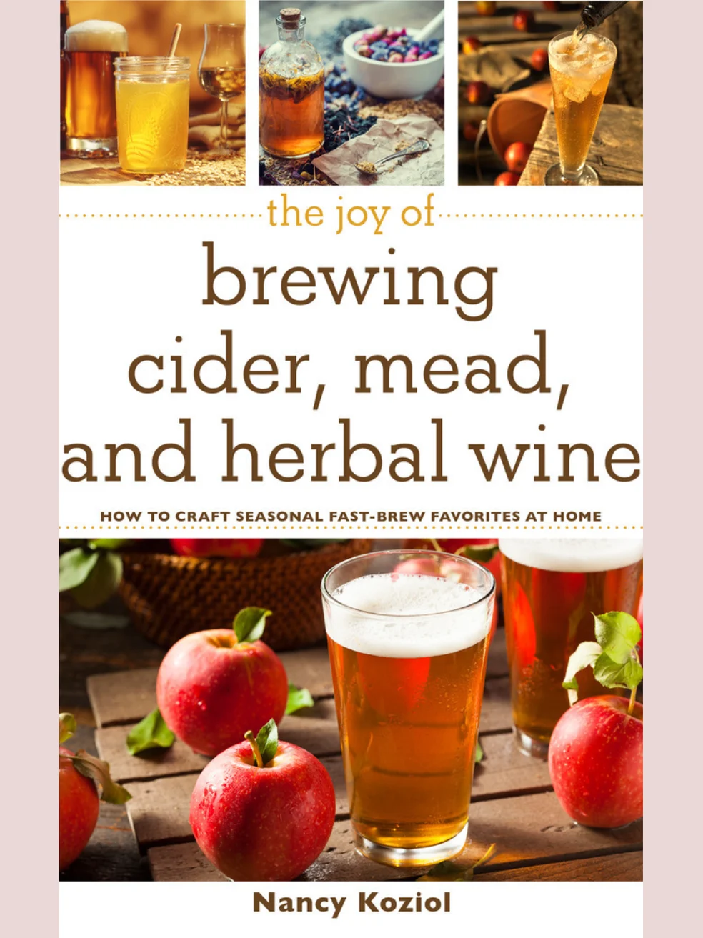 The Joy of Brewing Cider, Mead, and Herbal Wine: How to Craft Seasonal Fast-Brew Favorites at Home